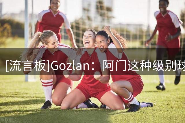 [流言板]Gozlan：阿门这种级别球员低于顶薪续约，是联盟罕见转变